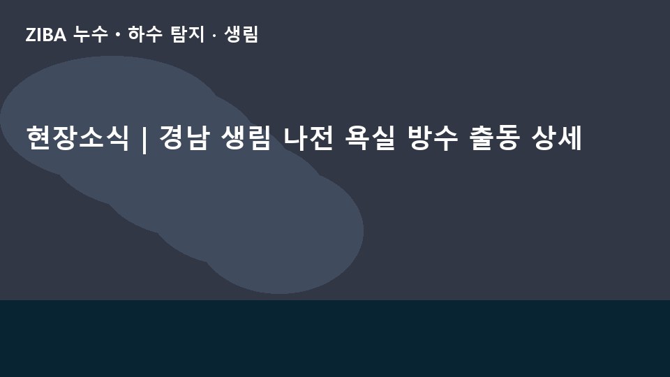 현장소식 | 경남 생림 나전 욕실 방수 출동 상세
